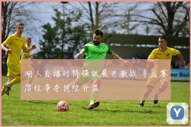 湖人直播对阵强敌展开激战 季后赛席位争夺持续升温