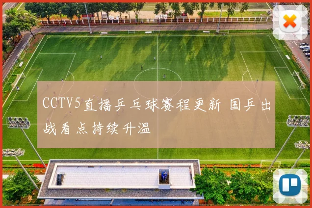 CCTV5直播乒乓球赛程更新 国乒出战看点持续升温