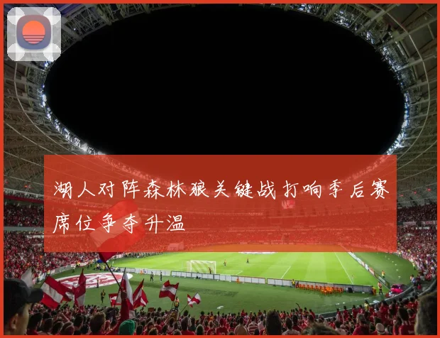 湖人对阵森林狼关键战打响季后赛席位争夺升温